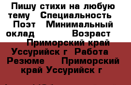 Пишу стихи на любую тему › Специальность ­ Поэт › Минимальный оклад ­ 1 000 › Возраст ­ 22 - Приморский край, Уссурийск г. Работа » Резюме   . Приморский край,Уссурийск г.